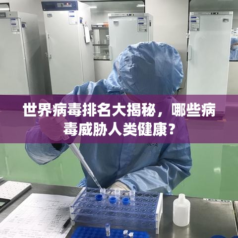 世界病毒排名大揭秘，哪些病毒威胁人类健康？
