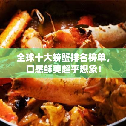 全球十大螃蟹排名榜单，口感鲜美超乎想象！