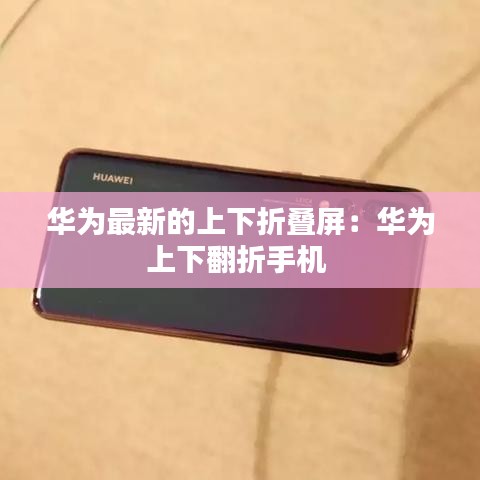 华为最新的上下折叠屏：华为上下翻折手机 
