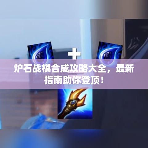 炉石战棋合成攻略大全，最新指南助你登顶！