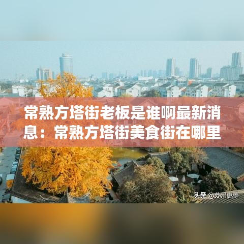 常熟方塔街老板是谁啊最新消息：常熟方塔街美食街在哪里 