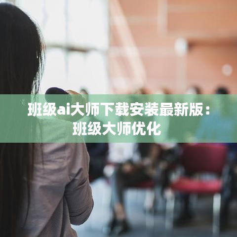 班级ai大师下载安装最新版：班级大师优化 