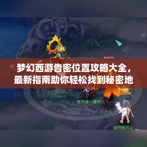 梦幻西游告密位置攻略大全，最新指南助你轻松找到秘密地点！