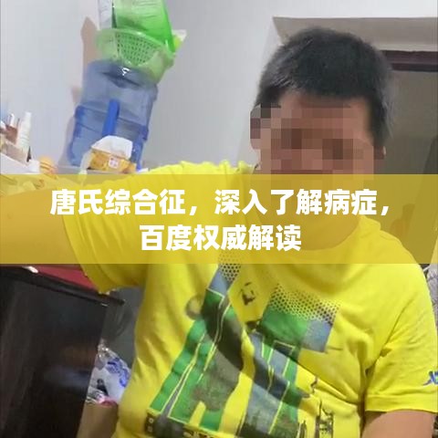 唐氏综合征，深入了解病症，百度权威解读