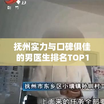 抚州实力与口碑俱佳的男医生排名TOP10，医疗精英榜单揭晓！