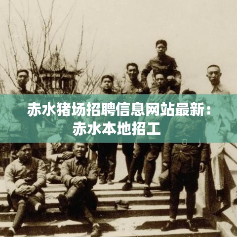 赤水猪场招聘信息网站最新：赤水本地招工 