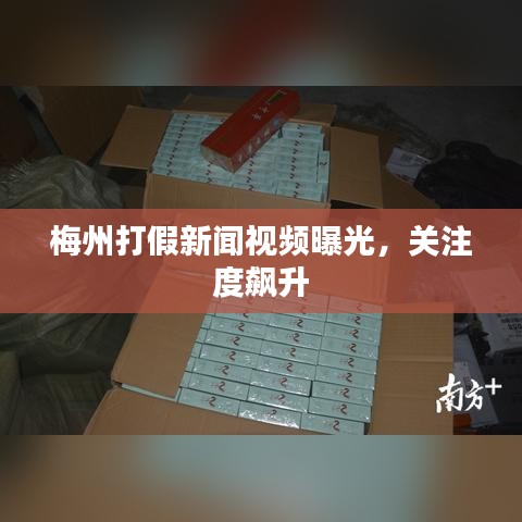 梅州打假新闻视频曝光，关注度飙升