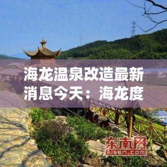 海龙温泉改造最新消息今天：海龙度假酒店 