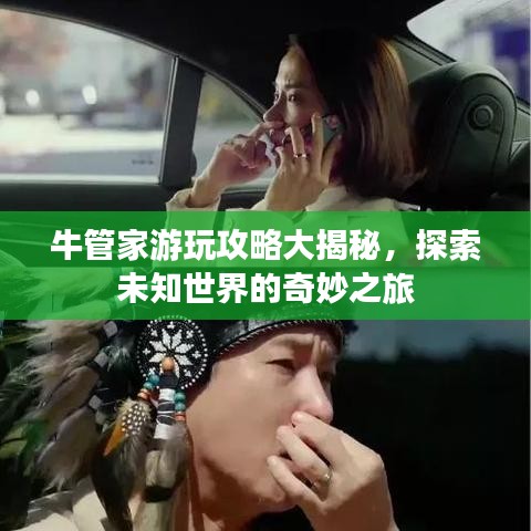 牛管家游玩攻略大揭秘，探索未知世界的奇妙之旅