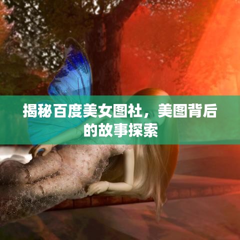 揭秘百度美女图社，美图背后的故事探索