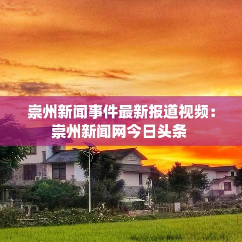 崇州新闻事件最新报道视频：崇州新闻网今日头条 