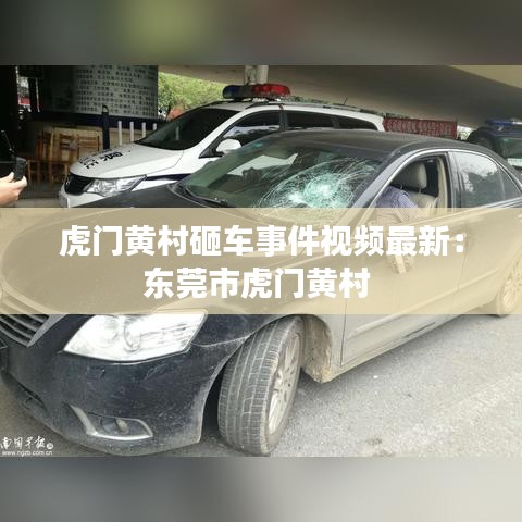 虎门黄村砸车事件视频最新：东莞市虎门黄村 