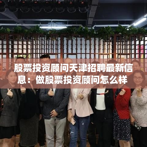股票投资顾问天津招聘最新信息：做股票投资顾问怎么样 