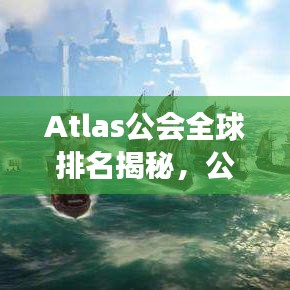 Atlas公会全球排名揭秘，公会力量的震撼展现！