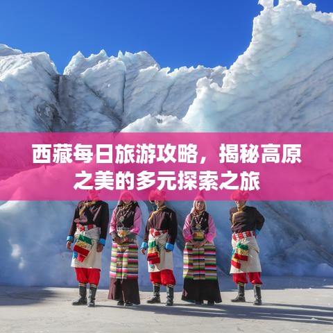 西藏每日旅游攻略，揭秘高原之美的多元探索之旅
