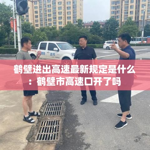 鹤壁进出高速最新规定是什么：鹤壁市高速口开了吗 