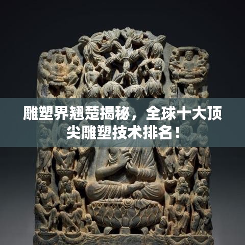 雕塑界翘楚揭秘，全球十大顶尖雕塑技术排名！