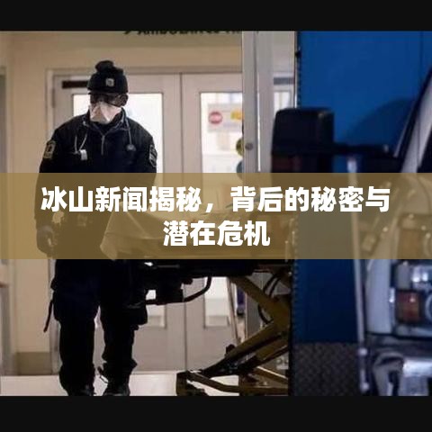 冰山新闻揭秘，背后的秘密与潜在危机