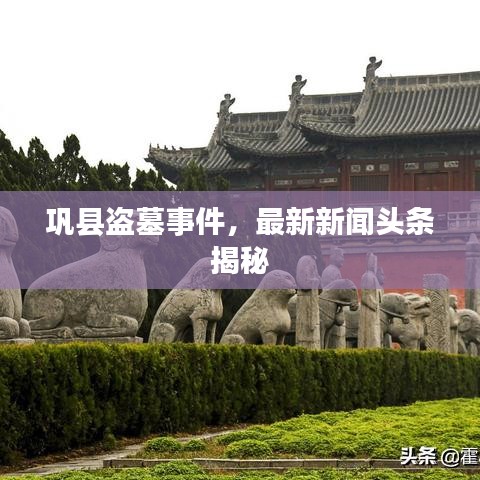 巩县盗墓事件，最新新闻头条揭秘