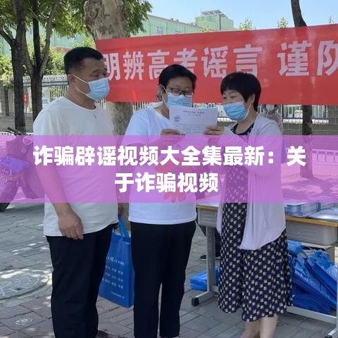 诈骗辟谣视频大全集最新：关于诈骗视频 