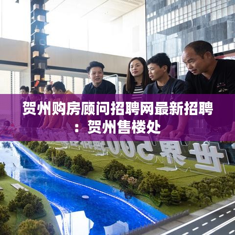 贺州购房顾问招聘网最新招聘：贺州售楼处 