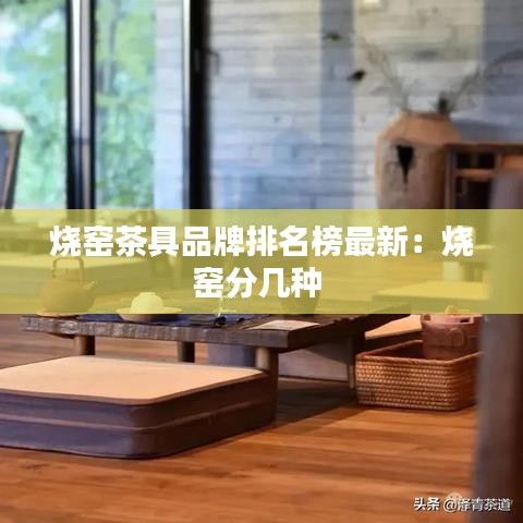 烧窑茶具品牌排名榜最新：烧窑分几种 