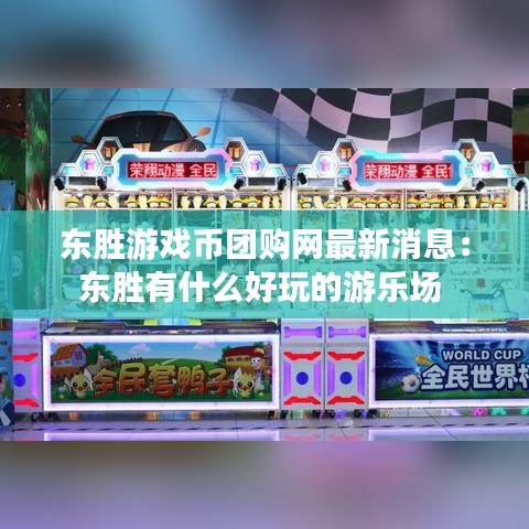 东胜游戏币团购网最新消息：东胜有什么好玩的游乐场 
