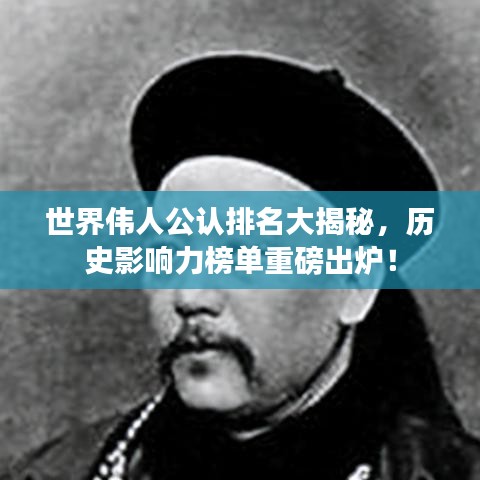 世界伟人公认排名大揭秘，历史影响力榜单重磅出炉！