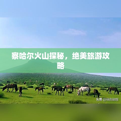 察哈尔火山探秘，绝美旅游攻略