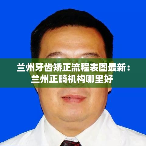 兰州牙齿矫正流程表图最新：兰州正畸机构哪里好 