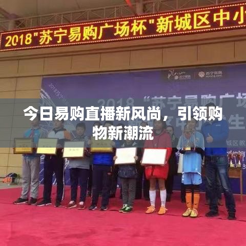 今日易购直播新风尚，引领购物新潮流
