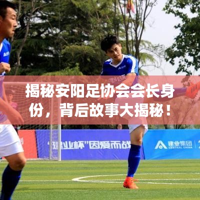 揭秘安阳足协会会长身份，背后故事大揭秘！