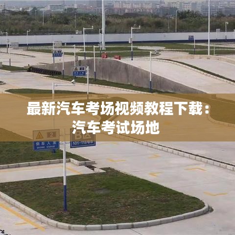 最新汽车考场视频教程下载：汽车考试场地 