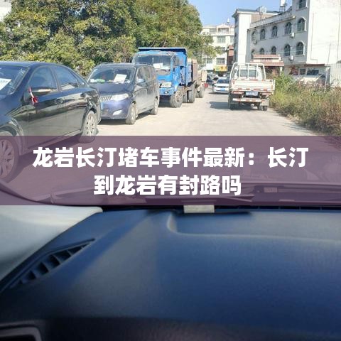 龙岩长汀堵车事件最新：长汀到龙岩有封路吗 