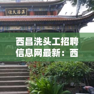 西昌洗头工招聘信息网最新：西昌市洗涤行业集中区 