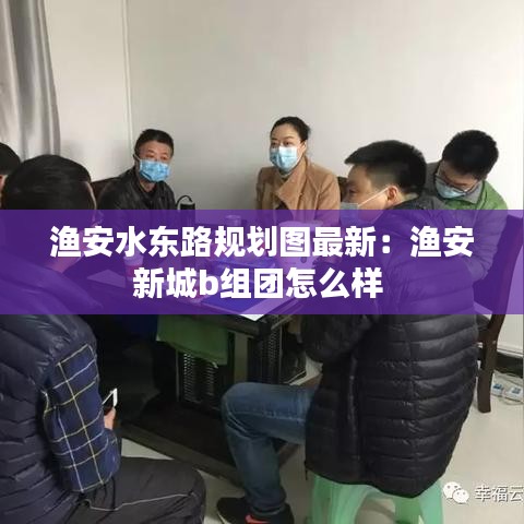 渔安水东路规划图最新：渔安新城b组团怎么样 
