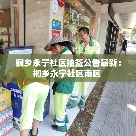 桐乡永宁社区抽签公告最新：桐乡永宁社区南区 