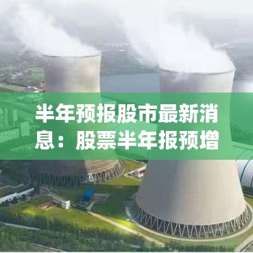 半年预报股市最新消息：股票半年报预增什么意思 