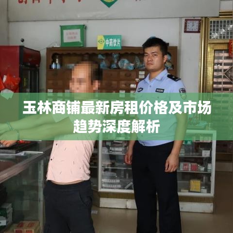 玉林商铺最新房租价格及市场趋势深度解析