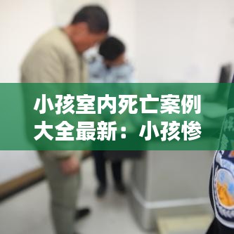 小孩室内死亡案例大全最新：小孩惨死 
