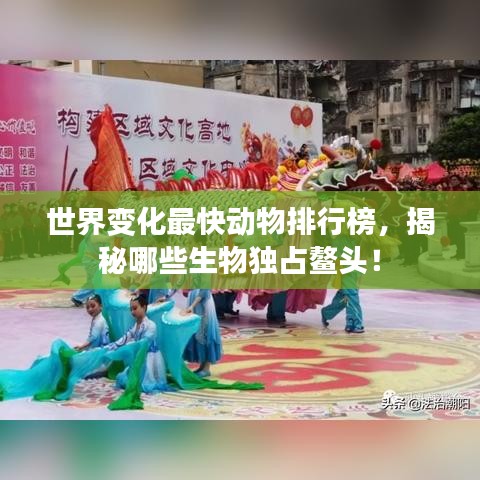 世界变化最快动物排行榜，揭秘哪些生物独占鳌头！
