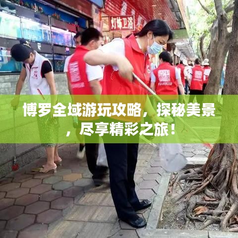 博罗全域游玩攻略，探秘美景，尽享精彩之旅！