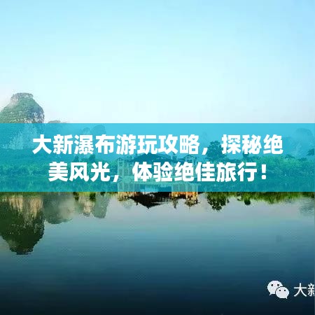 大新瀑布游玩攻略，探秘绝美风光，体验绝佳旅行！