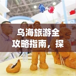 乌海旅游全攻略指南，探秘魅力之都！