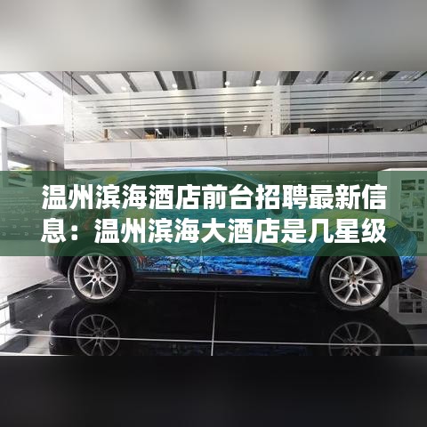温州滨海酒店前台招聘最新信息：温州滨海大酒店是几星级酒店 