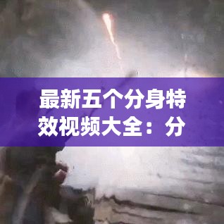 最新五个分身特效视频大全：分身特效下载安装 