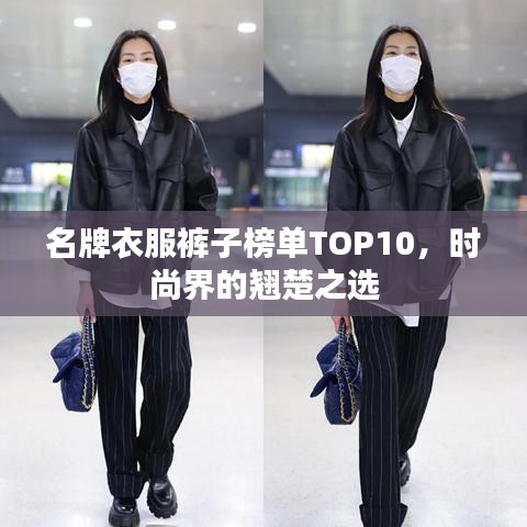名牌衣服裤子榜单TOP10，时尚界的翘楚之选