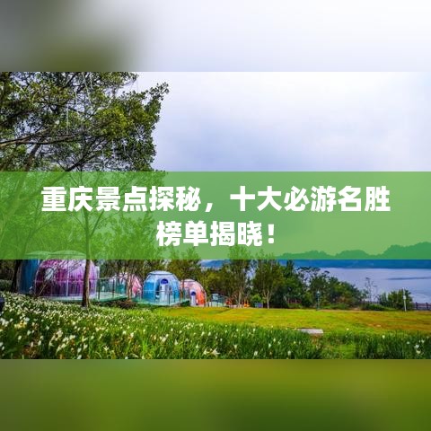 重庆景点探秘，十大必游名胜榜单揭晓！