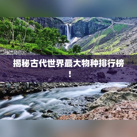 揭秘古代世界最大物种排行榜！