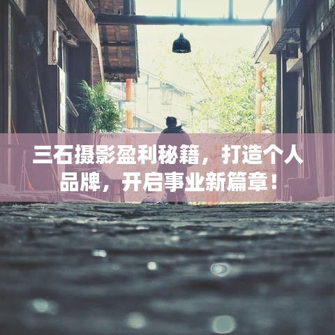 三石摄影盈利秘籍，打造个人品牌，开启事业新篇章！